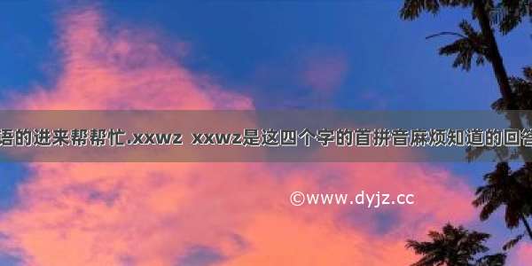 喜欢四字成语的进来帮帮忙.xxwz  xxwz是这四个字的首拼音麻烦知道的回答下这个成语