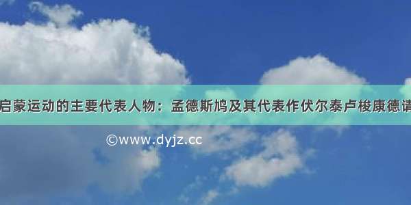 下列是法国启蒙运动的主要代表人物：孟德斯鸠及其代表作伏尔泰卢梭康德请回答：（1）