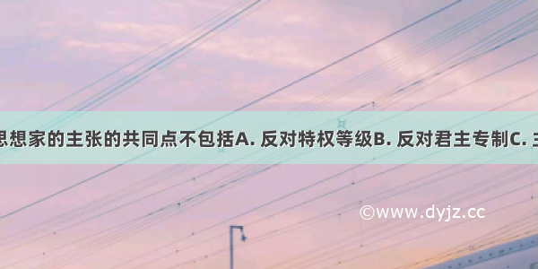 法国启蒙思想家的主张的共同点不包括A. 反对特权等级B. 反对君主专制C. 主张实行法