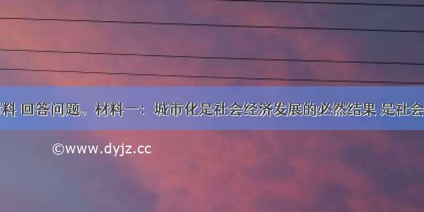 阅读下列材料 回答问题。材料一：城市化是社会经济发展的必然结果 是社会进步的表现