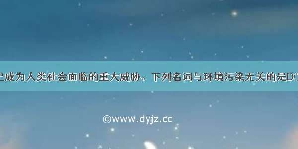 8.环境污染已成为人类社会面临的重大威胁。下列名词与环境污染无关的是D①温室效应②