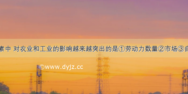 下列区位因素中 对农业和工业的影响越来越突出的是①劳动力数量②市场③自然条件④科