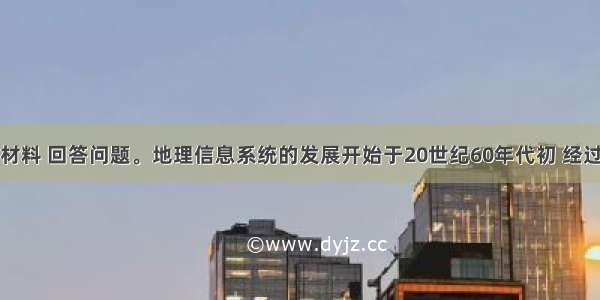 阅读下列材料 回答问题。地理信息系统的发展开始于20世纪60年代初 经过近的实验