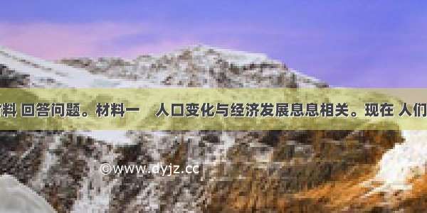 根据下列材料 回答问题。材料一　人口变化与经济发展息息相关。现在 人们谈及我国所