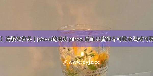 【初中英语】请教各位关于piece的用法 piece 后面只能跟不可数名词或可数名词单数吗