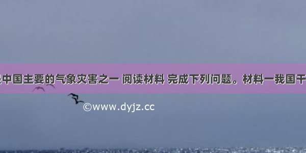 干旱灾害是中国主要的气象灾害之一 阅读材料 完成下列问题。材料一我国干旱灾害分布