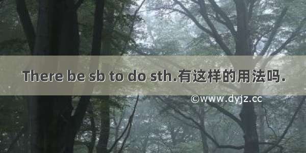 There be sb to do sth.有这样的用法吗.