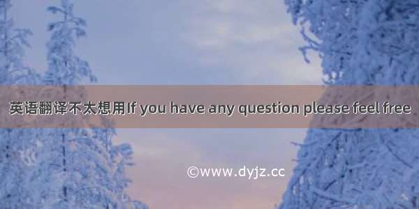 英语翻译不太想用If you have any question please feel free