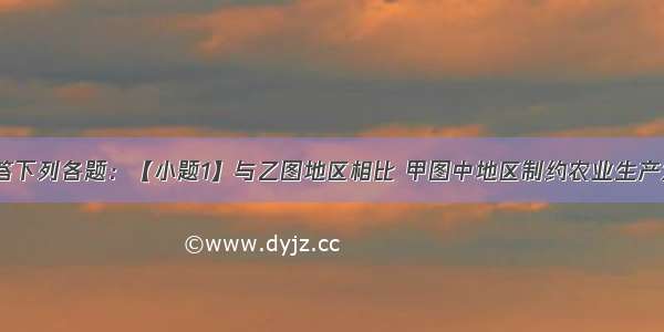 读下图 回答下列各题：【小题1】与乙图地区相比 甲图中地区制约农业生产发展的最大