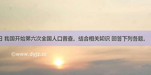 11月1日 我国开始第六次全国人口普查。结合相关知识 回答下列各题。【小题1】