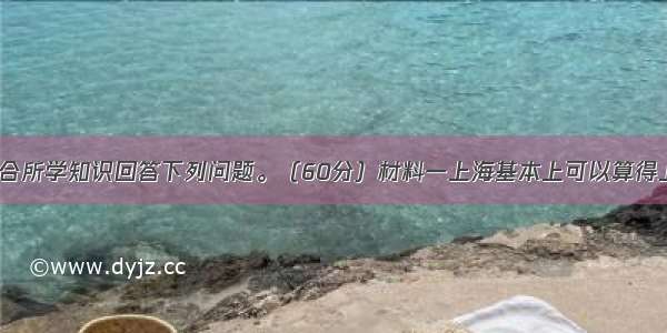 阅读材料 结合所学知识回答下列问题。（60分）材料一上海基本上可以算得上是我国腹地