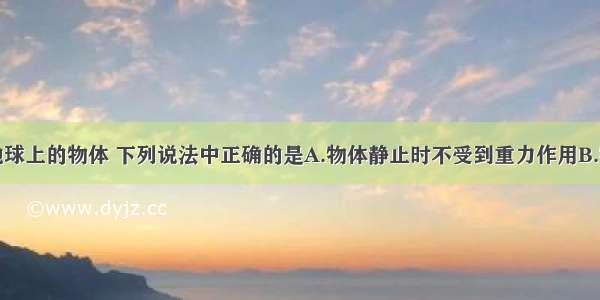 单选题关于地球上的物体 下列说法中正确的是A.物体静止时不受到重力作用B.物体只有落向