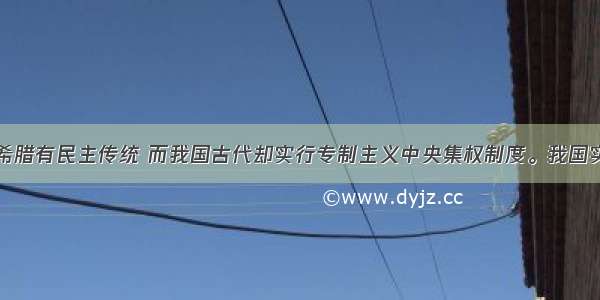 单选题古代希腊有民主传统 而我国古代却实行专制主义中央集权制度。我国实行专制主义