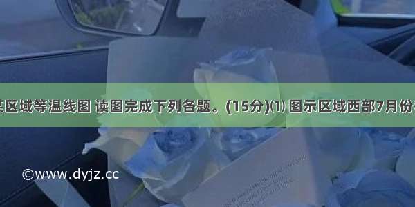 图为我国某区域等温线图 读图完成下列各题。(15分)⑴ 图示区域西部7月份等温线大致