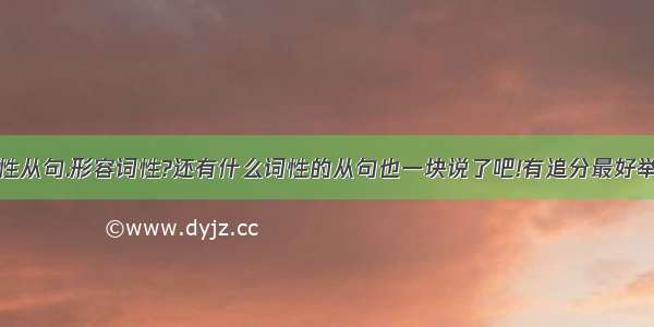 什么叫名词性从句.形容词性?还有什么词性的从句也一块说了吧!有追分最好举例的英文之