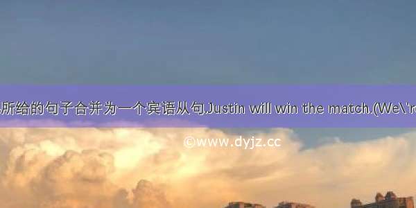 将所给的句子合并为一个宾语从句.Justin will win the match.(We\'re s