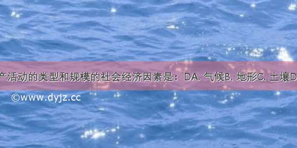 影响农业生产活动的类型和规模的社会经济因素是：DA. 气候B. 地形C. 土壤D. 市场需求量