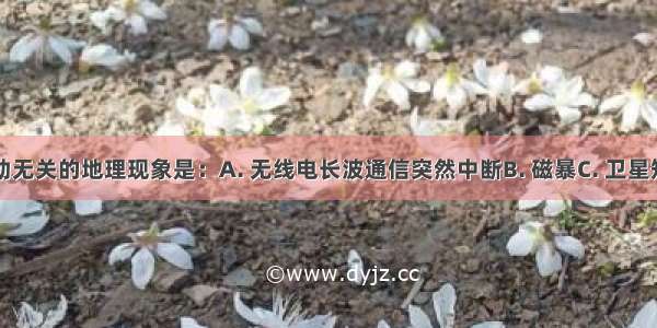 与太阳活动无关的地理现象是：A. 无线电长波通信突然中断B. 磁暴C. 卫星短波通信出