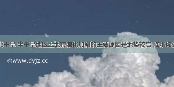 我国西北干旱 半干旱地区土地荒漠化加剧的主要原因是地势较高 降水稀少。对错