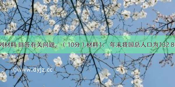 阅读下列材料 回答有关问题。（10分）材料1： 年末我国总人口为132 802万人