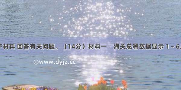 阅读以下材料 回答有关问题。（14分）材料一　海关总署数据显示 1～6月我国大