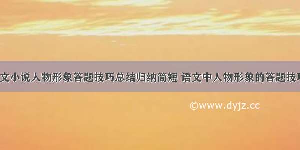 高中语文小说人物形象答题技巧总结归纳简短 语文中人物形象的答题技巧(8篇)