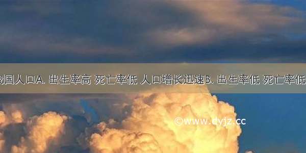 目前 我国人口A. 出生率高 死亡率低 人口增长迅速B. 出生率低 死亡率低 自然增