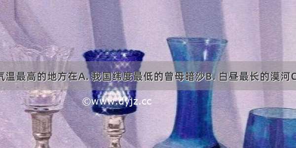 我国夏季气温最高的地方在A. 我国纬度最低的曾母暗沙B. 白昼最长的漠河C. 地势最低