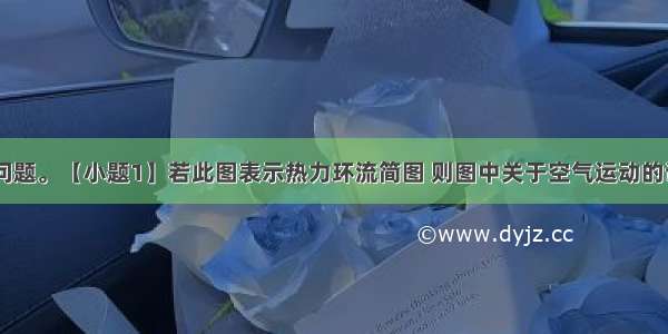 读图 回答问题。【小题1】若此图表示热力环流简图 则图中关于空气运动的说法正确的