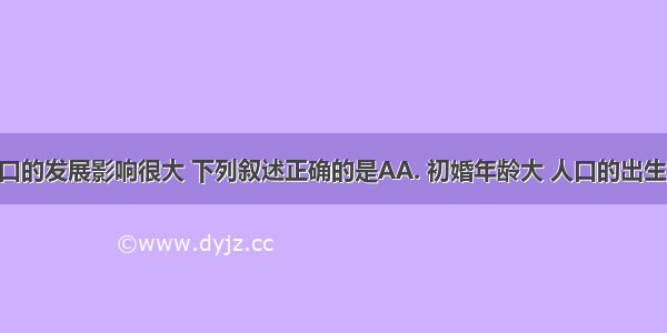 婚俗对人口的发展影响很大 下列叙述正确的是AA. 初婚年龄大 人口的出生率低B. 初