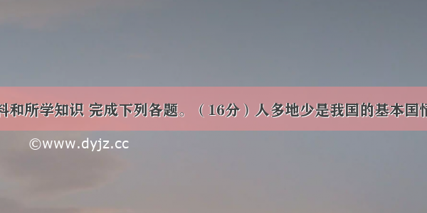 依据图文资料和所学知识 完成下列各题。（16分）人多地少是我国的基本国情。生态环境