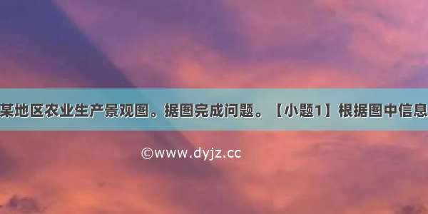 该图为我国某地区农业生产景观图。据图完成问题。【小题1】根据图中信息判断 图示地