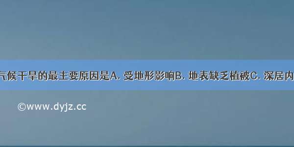 西北地区气候干旱的最主要原因是A. 受地形影响B. 地表缺乏植被C. 深居内陆 距海遥