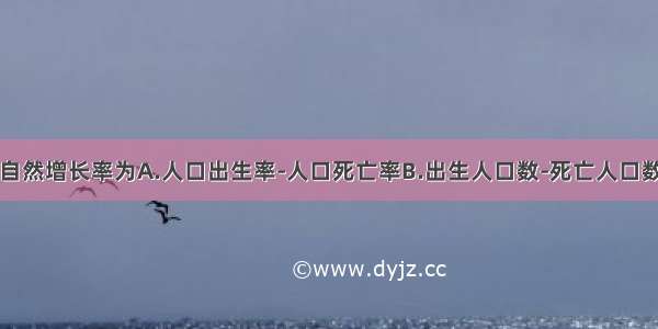 单选题人口自然增长率为A.人口出生率-人口死亡率B.出生人口数-死亡人口数C.人口迁入