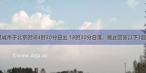 一天 我国某城市于北京时间4时30分日出 18时30分日落。据此回答以下3题。【小题1】