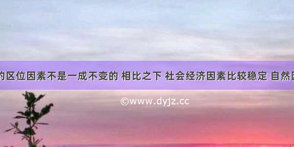 影响农业的区位因素不是一成不变的 相比之下 社会经济因素比较稳定 自然因素变化较