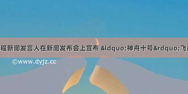 中国载人航天工程新闻发言人在新闻发布会上宣布 “神舟十号”飞船定于6月11日1