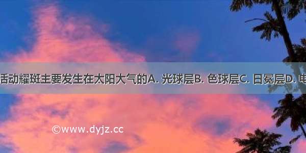 太阳活动耀斑主要发生在太阳大气的A. 光球层B. 色球层C. 日冕层D. 电离层