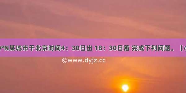 某日我国40°N某城市于北京时间4：30日出 18：30日落 完成下列问题。【小题1】该城