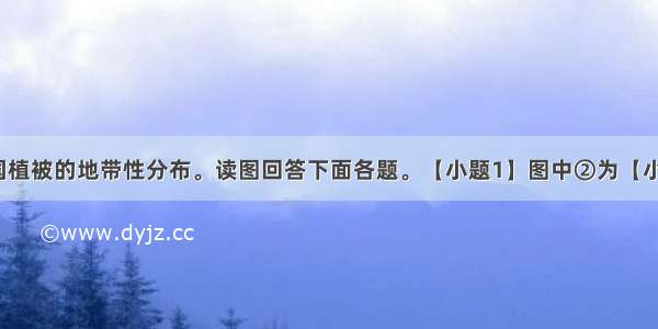 下图示意我国植被的地带性分布。读图回答下面各题。【小题1】图中②为【小题2】我国东