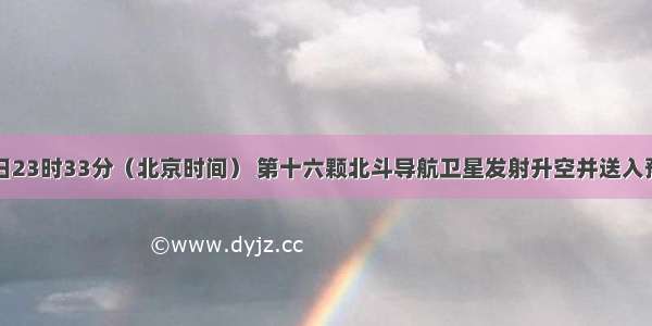 10月25日23时33分（北京时间） 第十六颗北斗导航卫星发射升空并送入预定轨道。