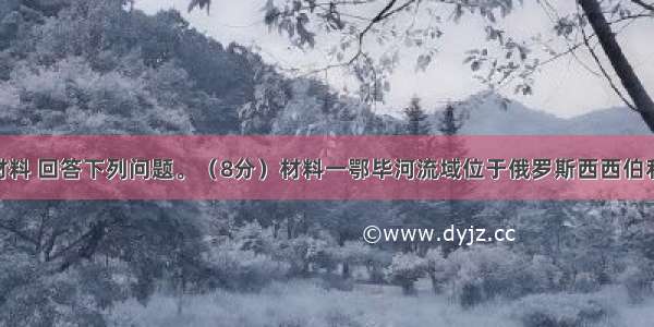 阅读图文材料 回答下列问题。（8分）材料一鄂毕河流域位于俄罗斯西西伯利亚平原 河