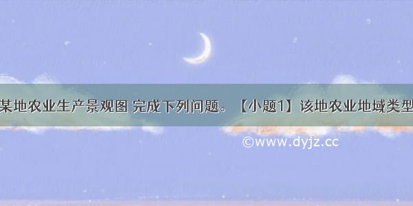 读我国南方某地农业生产景观图 完成下列问题。【小题1】该地农业地域类型是【小题2】