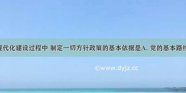 社会主义现代化建设过程中 制定一切方针政策的基本依据是A. 党的基本路线B. 党和国