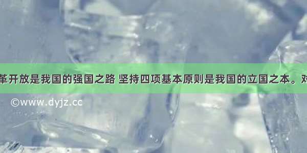 改革开放是我国的强国之路 坚持四项基本原则是我国的立国之本。对错