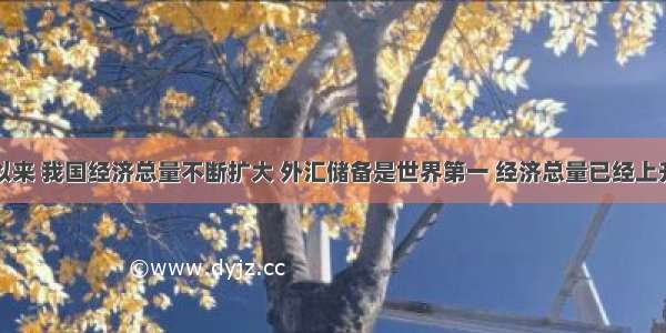 改革开放以来 我国经济总量不断扩大 外汇储备是世界第一 经济总量已经上升到世界第