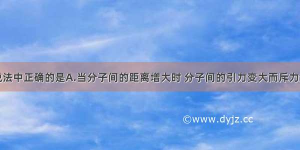 单选题下列说法中正确的是A.当分子间的距离增大时 分子间的引力变大而斥力变小B.布朗运