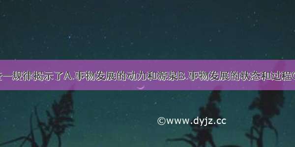 单选题对立统—规律揭示了A.事物发展的动力和源泉B.事物发展的状态和过程C.事物发展的