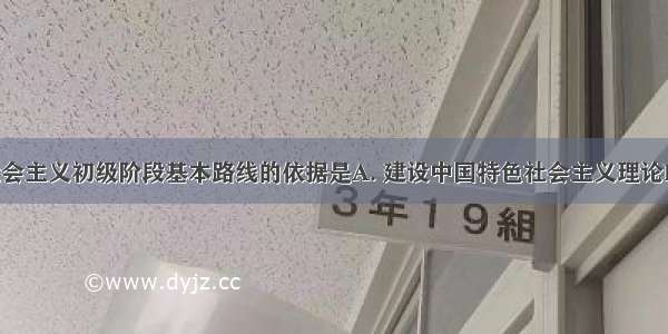 制定党在社会主义初级阶段基本路线的依据是A. 建设中国特色社会主义理论B. 马列主义