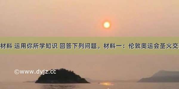 请结合材料 运用你所学知识 回答下列问题。材料一：伦敦奥运会圣火交接仪式 